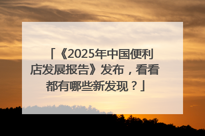 《2025年中国便利店发展报告》发布，看看都有哪些新发现？